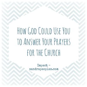 how God could use you to answer your prayers for the church from Impact - sandrapeoples.com