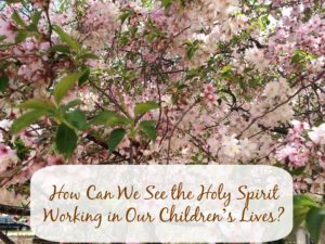 How Can We See the Holy Spirit Working in Our Children’s Lives?