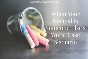 When Your Normal Is Someone Else’s Worst Case Scenario